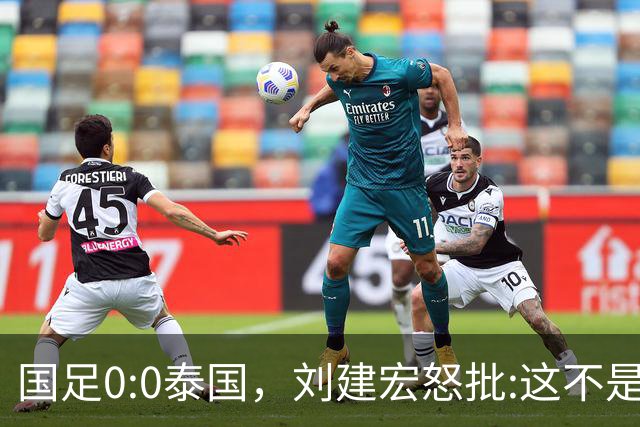 国足0:0泰国，刘建宏怒批:这不是友谊赛，是“比烂”大赛
