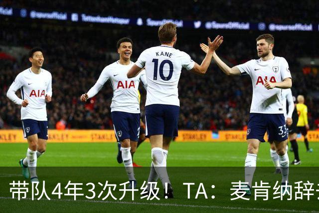 带队4年3次升级！TA：麦肯纳辞去伊普斯维奇主帅职务，暂时休息