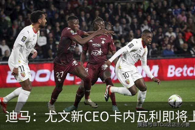 迪马：尤文新CEO卡内瓦利即将上任，他在萨索洛任职12年